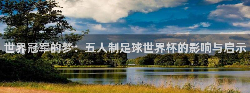 欧联杯直播:世界冠军的梦:五人制足球世界杯的影响与启示
