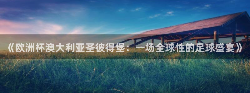 世界杯欧洲预选赛赛程:《欧洲杯澳大利亚圣彼得堡:一场全球性的足球盛宴》